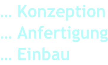 … Konzeption … Anfertigung … Einbau
